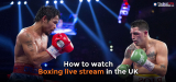 How to watch boxing live stream in the UK in 2023