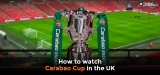 How to Watch Carabao Cup Live Stream in the UK 2022