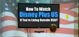 How To Watch Disney Plus US If You’re Living Outside USA?
