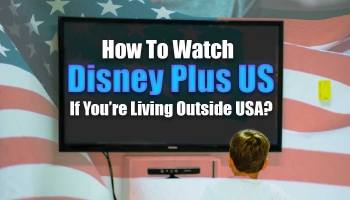 How To Watch Disney Plus US If You’re Living Outside USA?