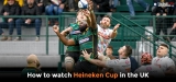 How To Watch Heineken Cup Live Stream Free in the UK 2022