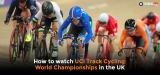 How to Watch UCI Track World Championships Live Stream 2024